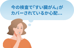 今の検査で「すい臓がん」がカバーされているか心配